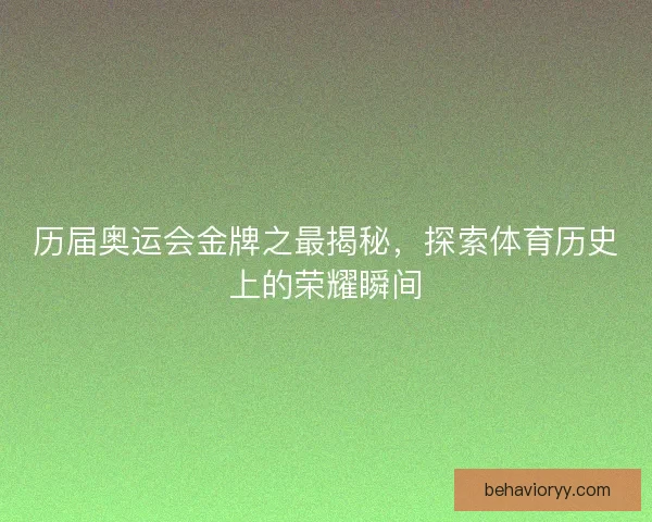 历届奥运会金牌之最揭秘，探索体育历史上的荣耀瞬间
