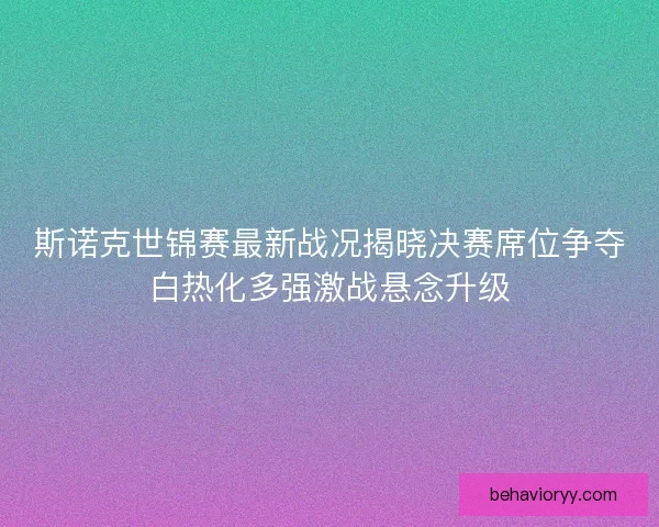 斯诺克世锦赛最新战况揭晓决赛席位争夺白热化多强激战悬念升级