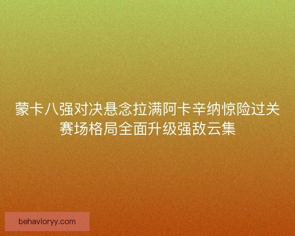 蒙卡八强对决悬念拉满阿卡辛纳惊险过关赛场格局全面升级强敌云集